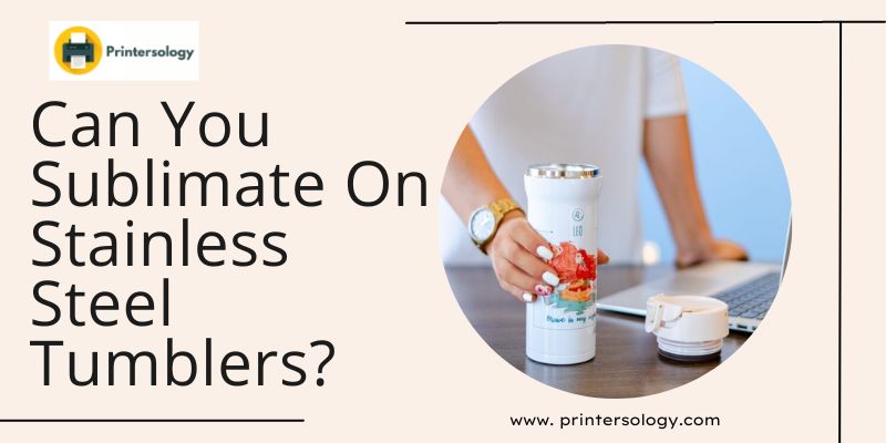 Can You Sublimate On Stainless Steel Tumblers? How To Do It?